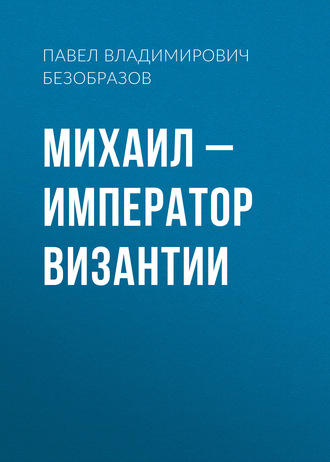 Павел Владимирович Безобразов. Михаил – император Византии