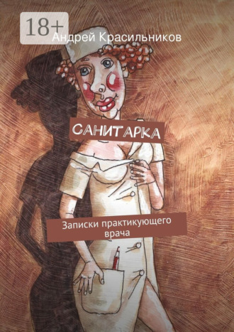 Андрей Валентинович Красильников. Санитарка. Записки практикующего врача