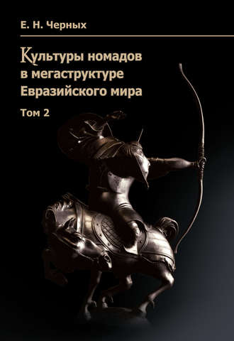 Е. Н. Черных. Культуры номадов в мегаструктуре Евразийского мира. Том 2