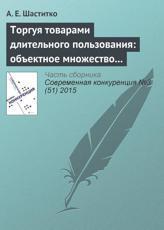 А. Е. Шаститко. Торгуя товарами длительного пользования: объектное множество и пределы антитраста