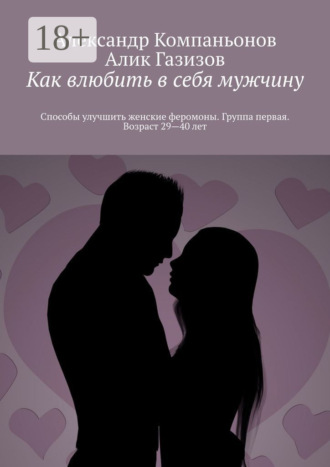Алик Газизов. Как влюбить в себя мужчину. Способы улучшить женские феромоны. Группа первая. Возраст 29—40 лет