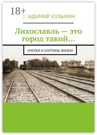 Владимир Кузьмин. Лихославль – это город такой… Очерки и картины жизни