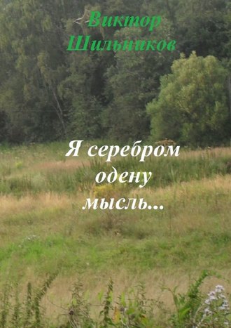 Виктор Шильников. Я серебром одену мысль…
