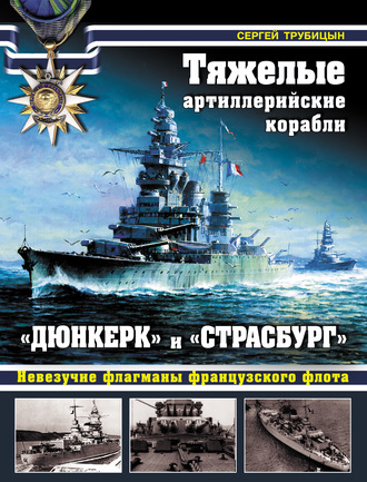 Сергей Трубицын. Тяжелые артиллерийские корабли «Дюнкерк» и «Страсбург». Невезучие флагманы Французского флота