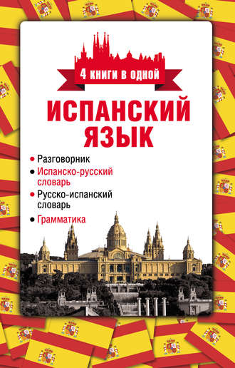 . Испанский язык. 4 книги в одной: разговорник, испанско-русский словарь, русско-испанский словарь, грамматика