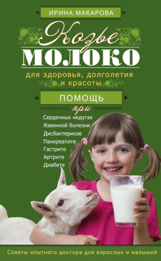 Ирина Макарова. Козье молоко для здоровья, долголетия и красоты. Советы опытного доктора для взрослых и малышей