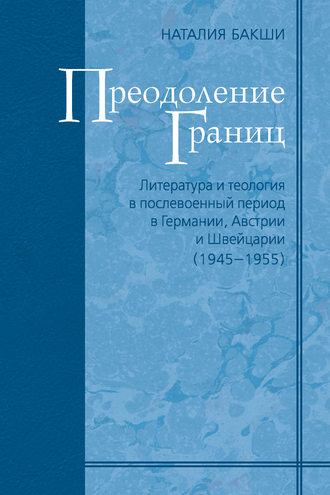 . Преодоление границ. Литература и теология в послевоенный период в Германии, Австрии и Швейцарии (1945—1955)