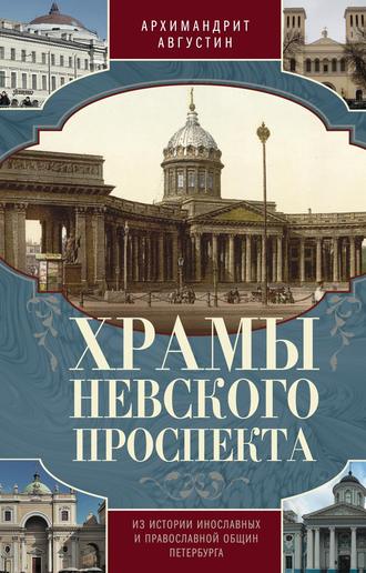 Архимандрит Августин (Никитин). Храмы Невского проспекта. Из истории инославных и православной общин Петербурга