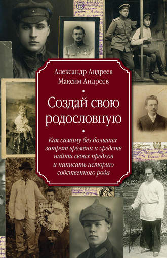 . Создай свою родословную. Как самому без больших затрат времени и средств найти своих предков и написать историю собственного рода