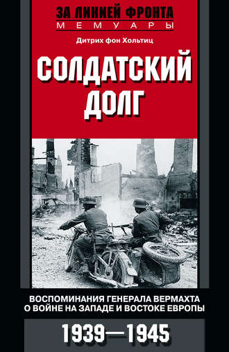 . Солдатский долг. Воспоминания генерала вермахта о войне на западе и востоке Европы. 1939–1945