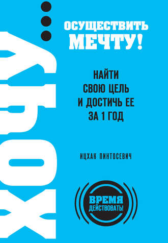 . ХОЧУ… осуществить мечту! Найти свою цель и достичь ее за 1 год