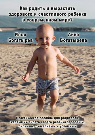 Анна Богатырева. Как родить и вырастить здорового и счастливого ребенка в современном мире?