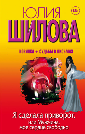 . Я сделала приворот, или Мужчина, мое сердце свободно