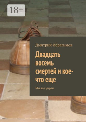 Дмитрий Ибрагимов. Двадцать восемь смертей и кое-что еще. Мы все умрем
