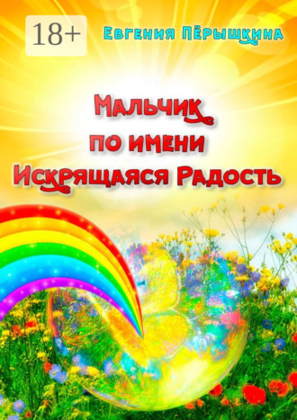 Евгения Пёрышкина. Мальчик по имени Искрящаяся Радость. Необычная история любви