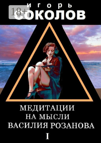 Игорь Павлович Соколов. Медитации на мысли Василия Розанова. том 1