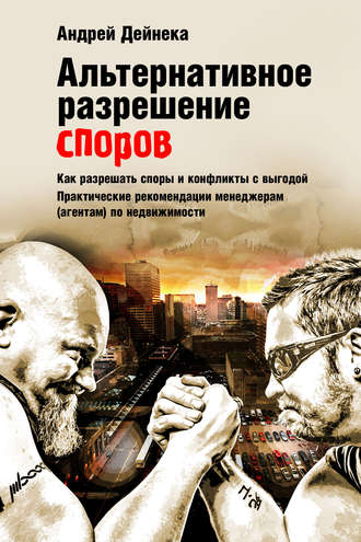 . Альтернативное разрешение споров. Как разрешать споры и конфликты с выгодой. Практические рекомендации менеджерам (агентам) по недвижимости