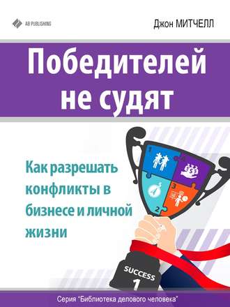 Джон Митчелл. Победителей не судят. Как разрешать конфликты в бизнесе и личной жизни