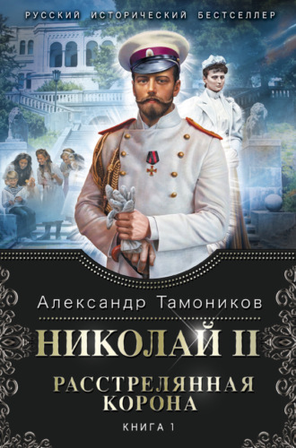 . Николай II. Расстрелянная корона. Книга 1
