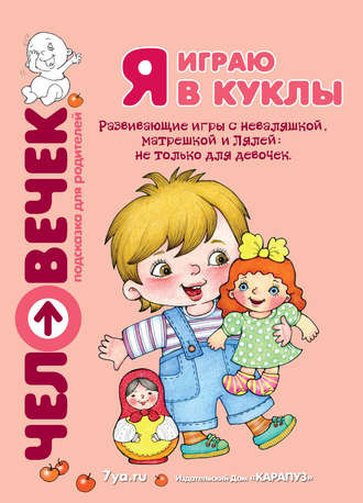 . Я играю в куклы. Развивающие игры с неваляшкой, матрешкой и Лялей: не только для девочек
