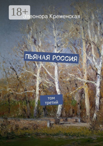 Элеонора Александровна Кременская. Пьяная Россия. том третий