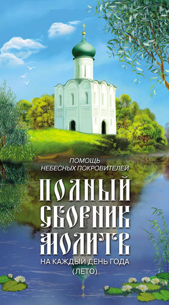 . Помощь небесных покровителей. Полный сборник молитв на каждый день года (лето)