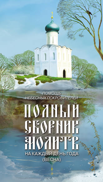 . Помощь небесных покровителей. Полный сборник молитв на каждый день года (весна)