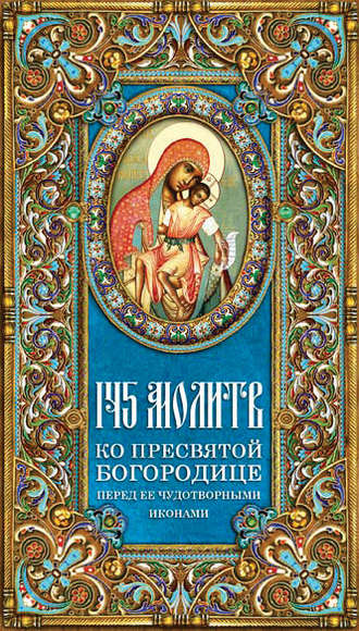 . 145 молитв ко Пресвятой Богородице перед Ее чудотворными иконами
