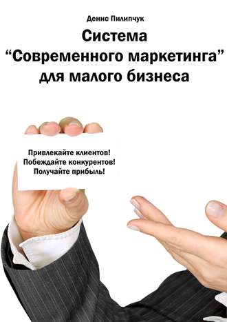 Денис Пилипчук. Система «Современного маркетинга» для малого бизнеса