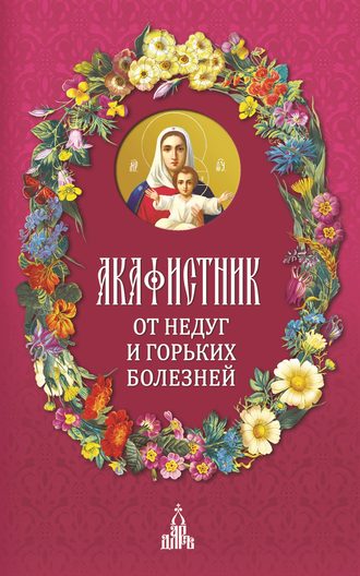 . Акафистник. От недуг и горьких болезней