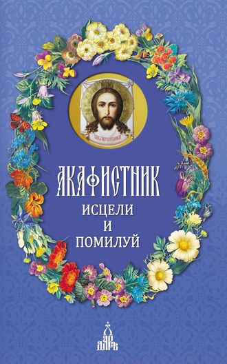 . Акафистник. Исцели и помилуй