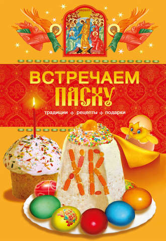 . Встречаем Пасху. Традиции, рецепты, подарки