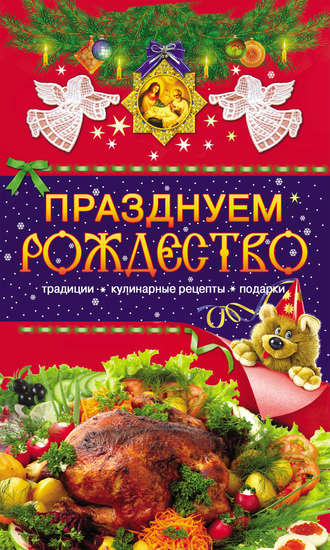 . Празднуем Рождество. Традиции, кулинарные рецепты, подарки