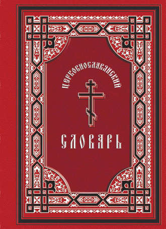 . Церковнославянский словарь: для толкового чтения св. Евангелия, часослова, псалтиря и других богослужебных книг