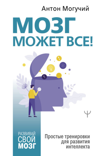 Антон Могучий. Мозг может все. Простые тренировки для развития интеллекта