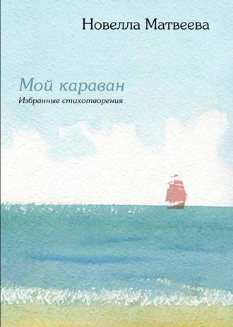 Новелла Матвеева. Мой караван. Избранные стихотворения (сборник)