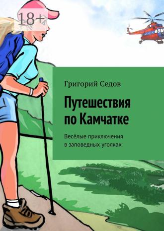 Григорий Седов. Путешествия по Камчатке. Весёлые приключения в заповедных уголках