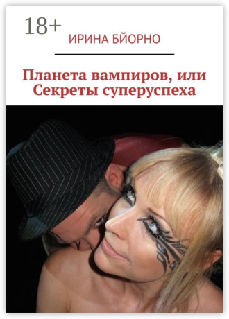 Ирина Бйорно. Планета вампиров, или Секреты суперуспеха