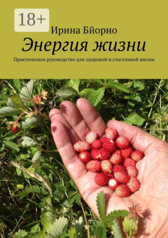 Ирина Бйорно. Энергия жизни. Практическое руководство для здоровой и счастливой жизни