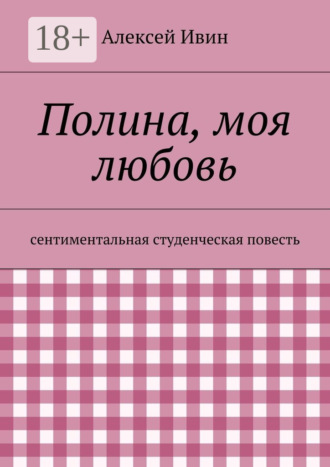 Алексей Николаевич Ивин. Полина, моя любовь. сентиментальная студенческая повесть