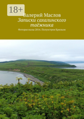 Валерий Маслов. Записки сахалинского таёжника. Фоторассказы 2014. Полуостров Крильон