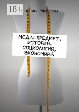 Катерина Михалева. Мода: предмет, история, социология, экономика