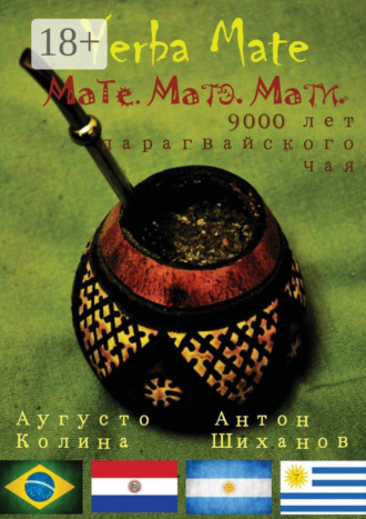 Антон Шиханов. Yerba Mate: Мате. Матэ. Мати. 9000 лет парагвайского чая