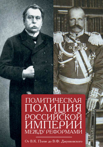 . Политическая полиция Российской империи между реформами. От В. К. Плеве до В. Ф. Джунковского
