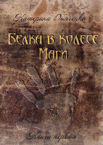 Катерина Дьяченко. Белка в колесе. Маги. Книга первая