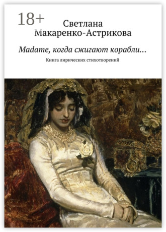 Светлана Анатольевна Макаренко-Астрикова. Madame, когда сжигают корабли… Книга лирических стихотворений