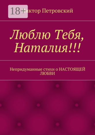 Виктор Петровский. Люблю Тебя, Наталия!!! Непридуманные стихи о настоящей любви