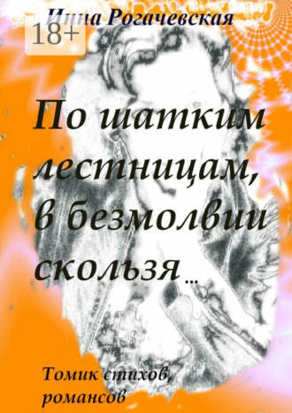 Инна Викторовна Рогачевская. По шатким лестницам, в безмолвии скользя. Томик стихов, романсов