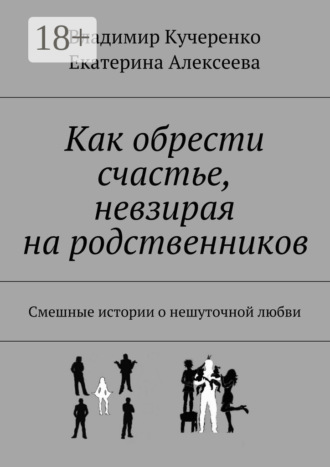 Владимир Кучеренко. Как обрести счастье, невзирая на родственников. Смешные истории о нешуточной любви