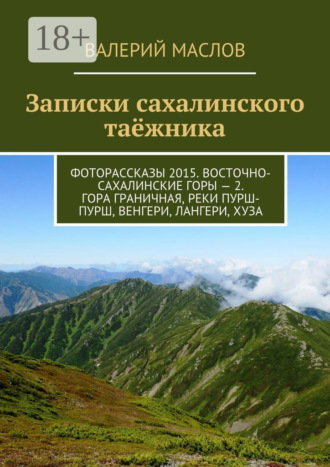 Валерий Маслов. Записки сахалинского таёжника. Фоторассказы 2015. Восточно-Сахалинские горы – 2. Гора Граничная, реки Пурш-Пурш, Венгери, Лангери, Хуза